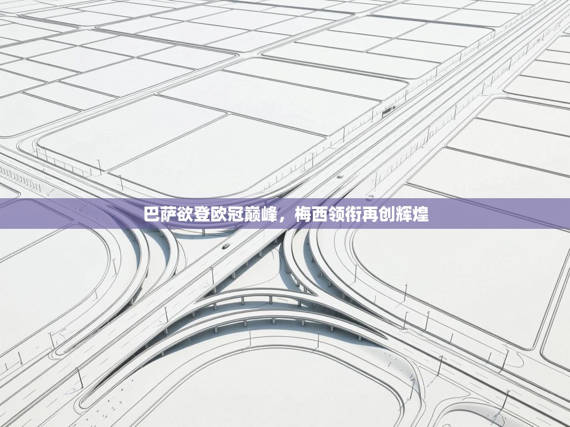 巴萨欲登欧冠巅峰，梅西领衔再创辉煌