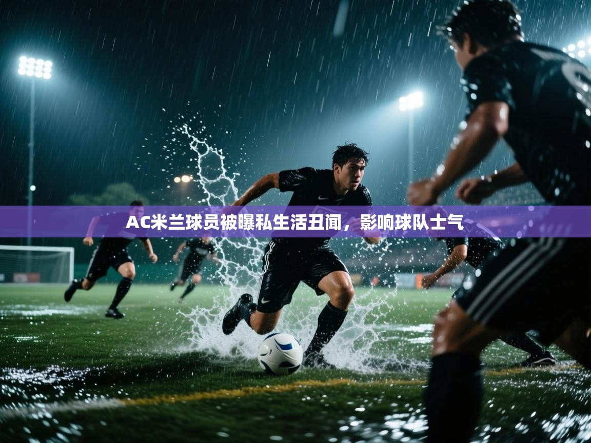 AC米兰球员被曝私生活丑闻，影响球队士气  第2张