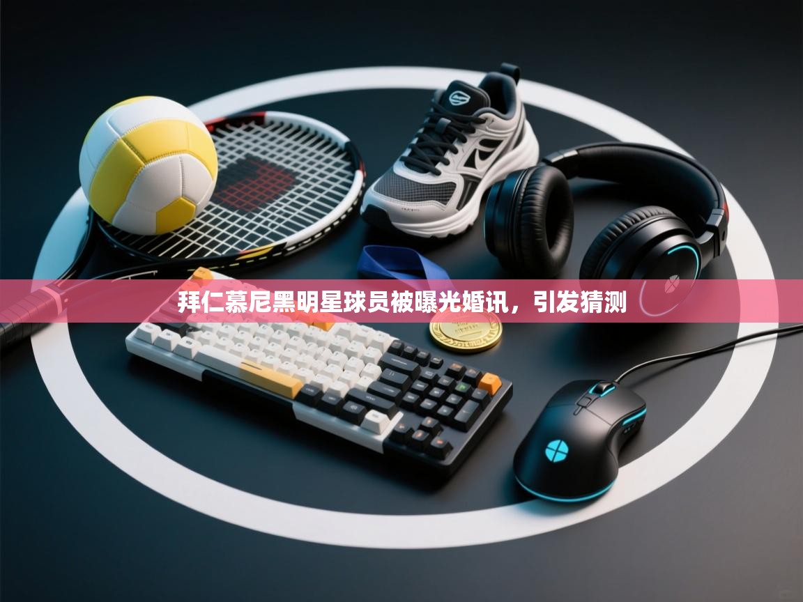 拜仁慕尼黑明星球员被曝光婚讯，引发猜测