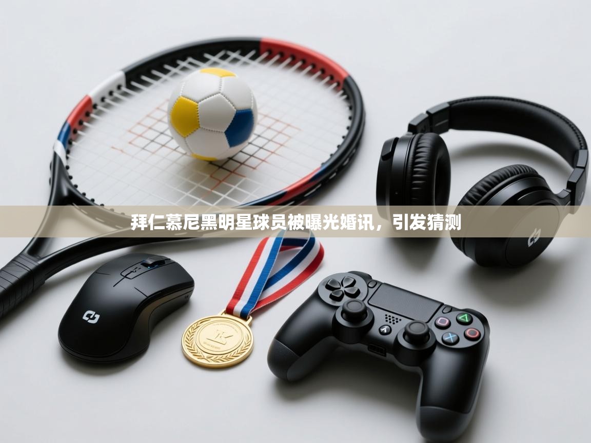 拜仁慕尼黑明星球员被曝光婚讯，引发猜测  第2张