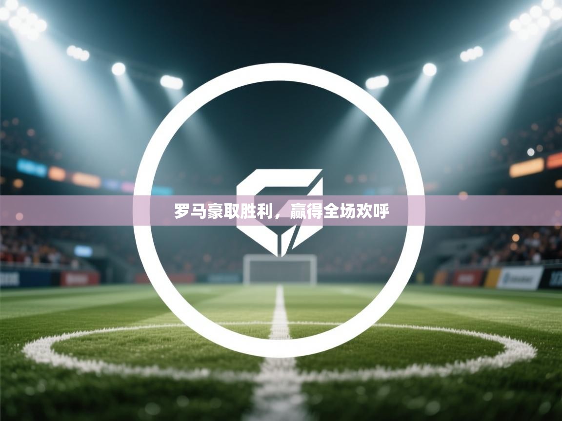 罗马豪取胜利，赢得全场欢呼  第2张