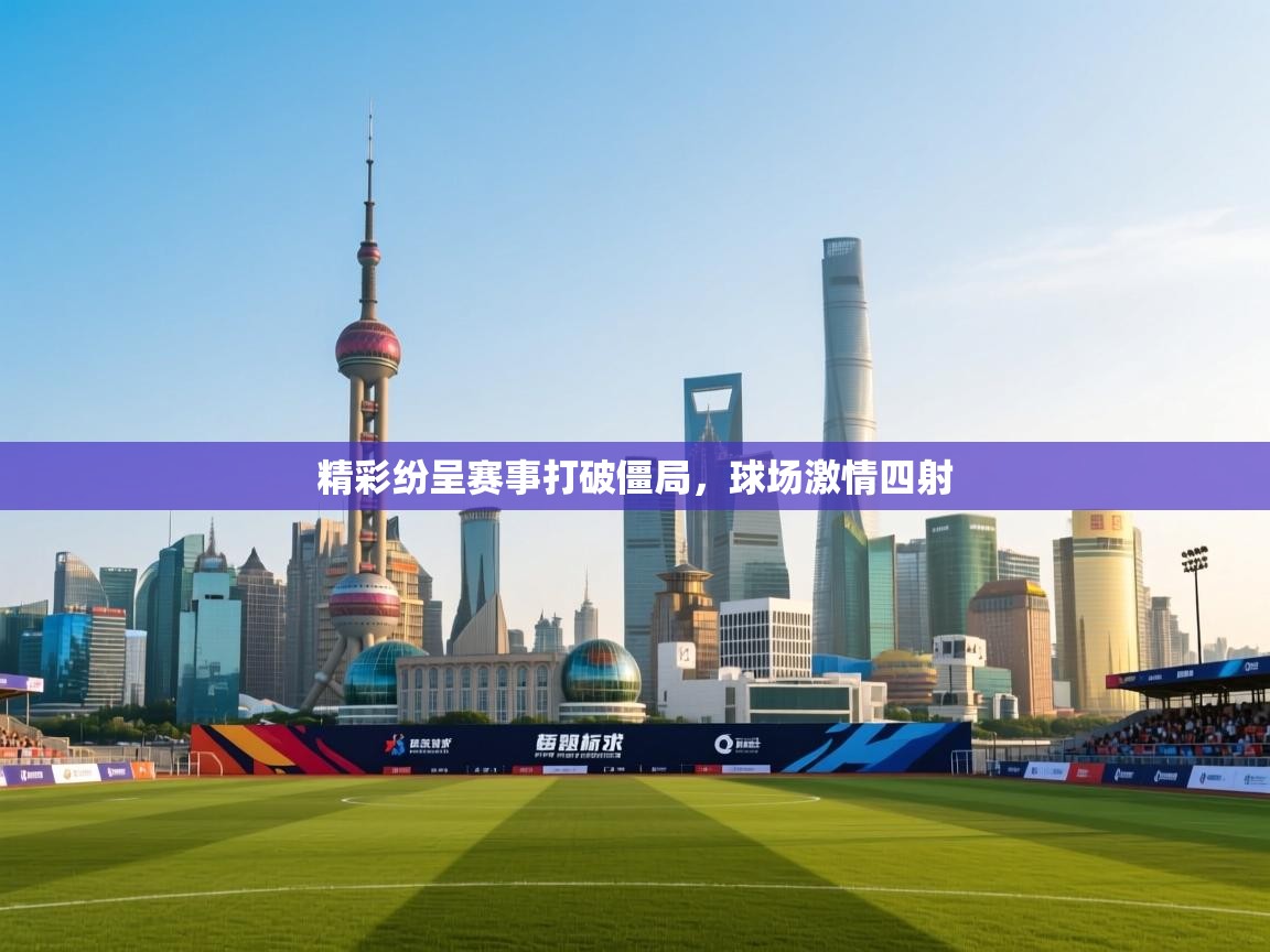 精彩纷呈赛事打破僵局，球场激情四射  第1张