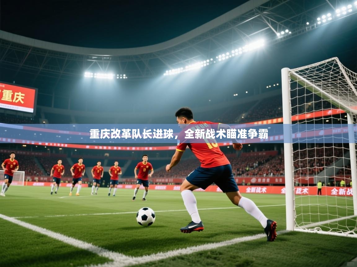 重庆改革队长进球，全新战术瞄准争霸  第2张